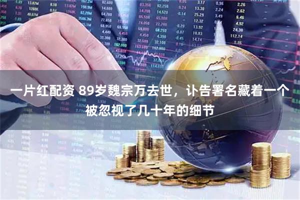 一片红配资 89岁魏宗万去世，讣告署名藏着一个被忽视了几十年的细节
