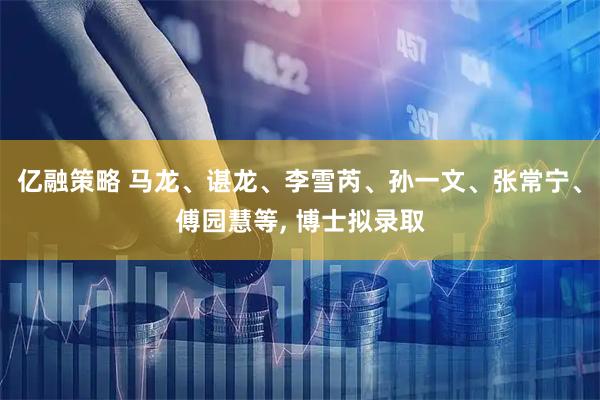 亿融策略 马龙、谌龙、李雪芮、孙一文、张常宁、傅园慧等, 博士拟录取