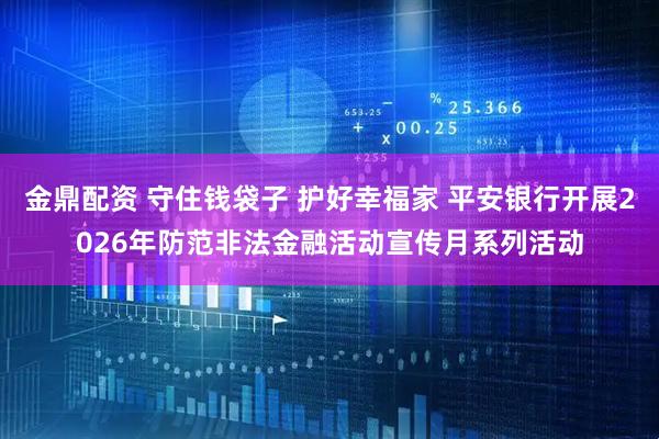 金鼎配资 守住钱袋子 护好幸福家 平安银行开展2026年防范非法金融活动宣传月系列活动