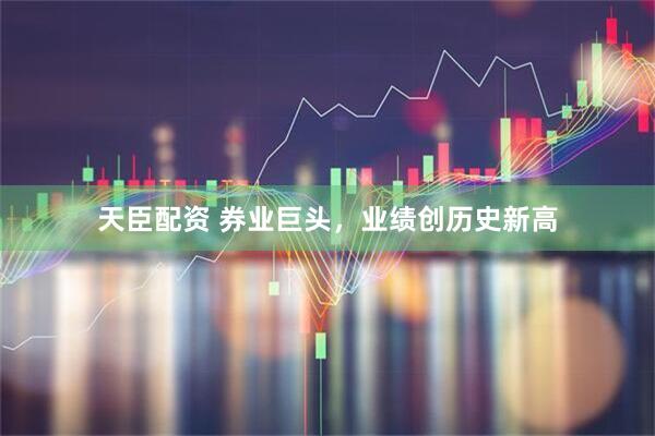 天臣配资 券业巨头，业绩创历史新高