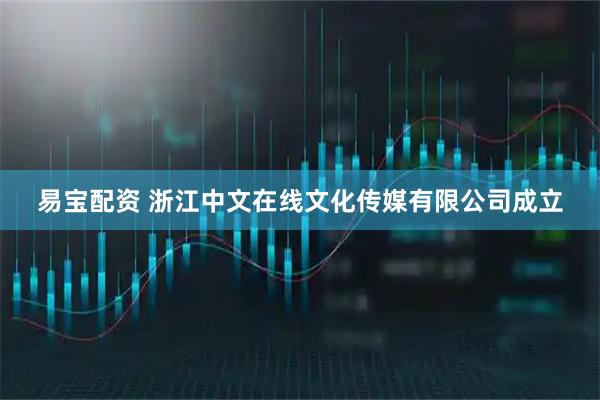 易宝配资 浙江中文在线文化传媒有限公司成立